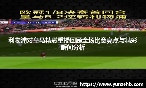 利物浦对皇马精彩重播回顾全场比赛亮点与精彩瞬间分析